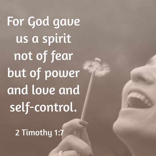 For God gave us a spirit not of fear but of power and love and self-control. - 2 Timothy 1:7