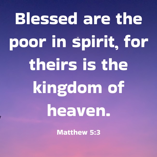 Blessed are the poor in spirit, for theirs is the kingdom of heaven. - Matthew 5:3