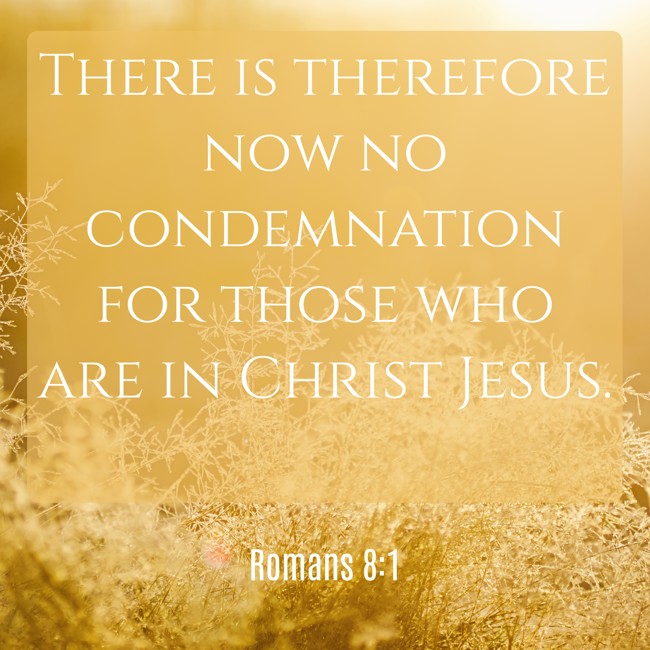 There is therefore now no condemnation for those who are in Christ Jesus. - Romans 8:1