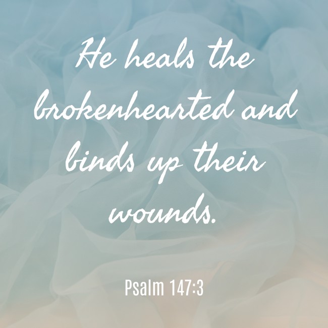 He heals the brokenhearted and binds up their wounds. - Psalm 147:3