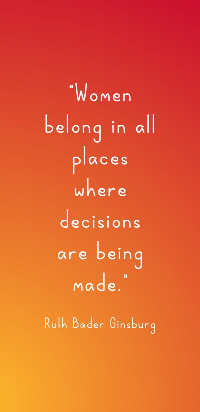 Women belong in all places where decisions are being made. - Ruth Bader Ginsburg