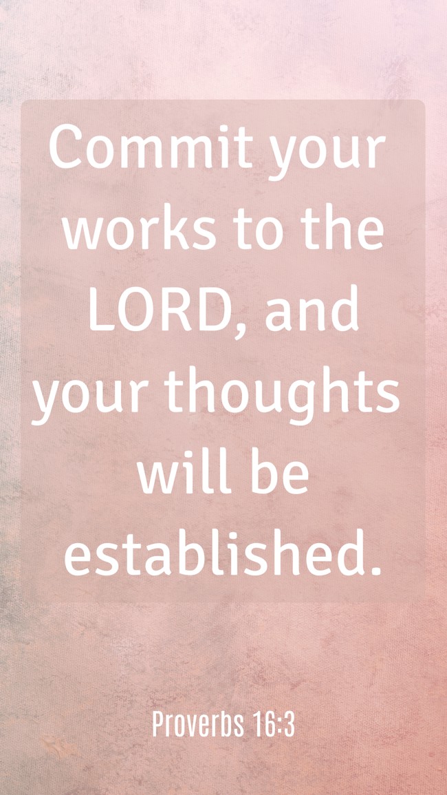  Commit your works to the LORD, and your thoughts will be established.   - Proverbs 16:3 