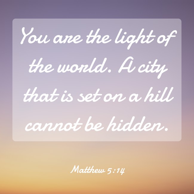  You are the light of the world. A city that is set on a hill cannot be hidden.   - Matthew 5:14 