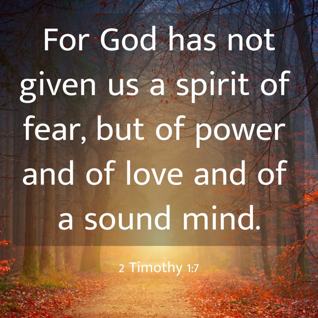 For God has not given us a spirit of fear, but of power and of love and of a sound mind. - 2 Timothy 1:7