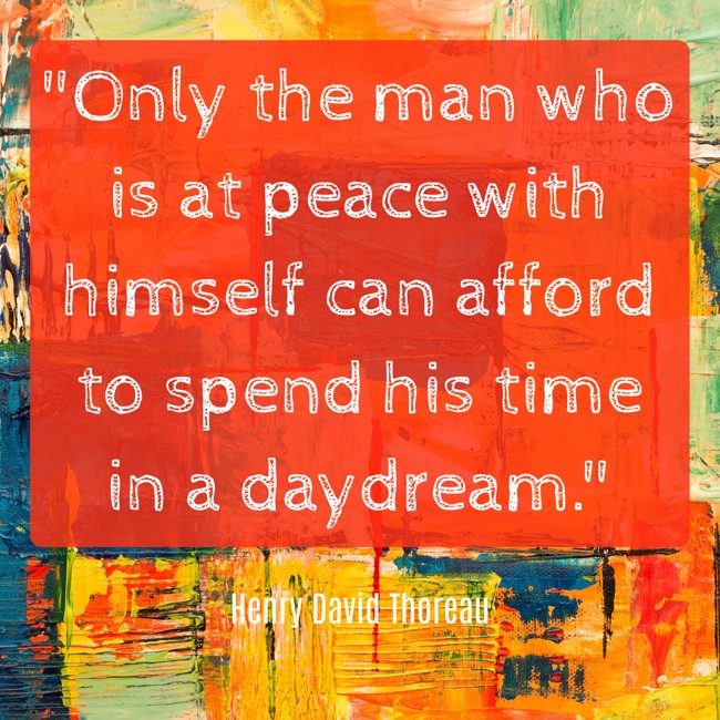  Only the man who is at peace with himself can afford to spend his time in a daydream.   - Henry David Thoreau 