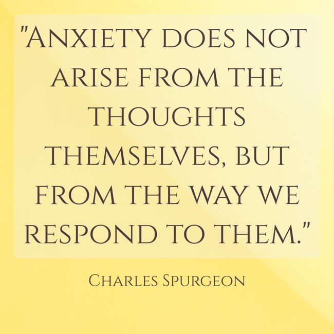 Anxiety does not arise from the thoughts themselves, but from the way we respond to them. - Charles Spurgeon