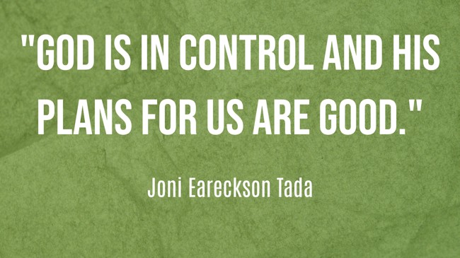 God is in control and His plans for us are good. - Joni Eareckson Tada