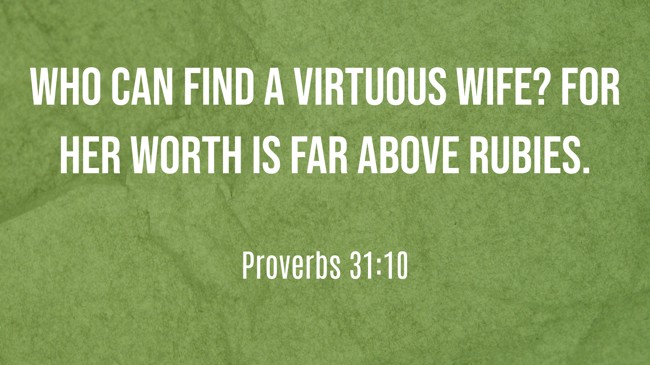 Who can find a virtuous wife? For her worth is far above rubies. - Proverbs 31:10