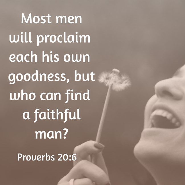 Most men will proclaim each his own goodness, but who can find a faithful man? - Proverbs 20:6