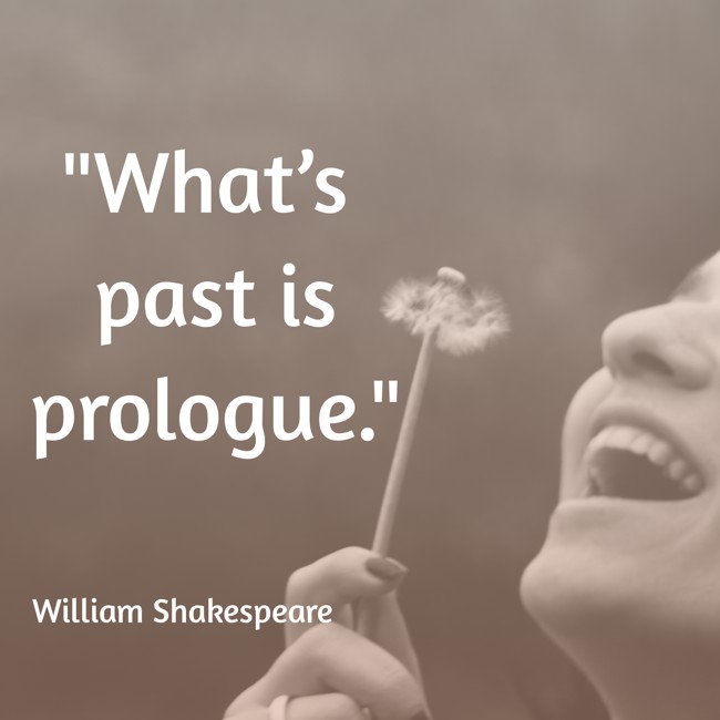  What’s past is prologue. - William Shakespeare 