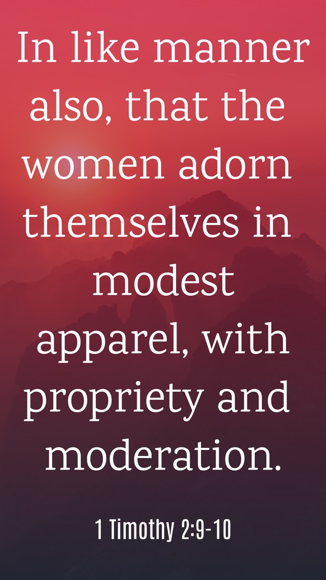 In like manner also, that the women adorn themselves in modest apparel, with propriety and moderation. - 1 Timothy 2:9-10