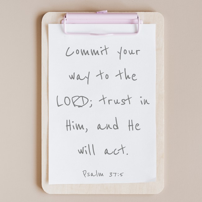 Commit your way to the LORD; trust in Him, and He will act. - Psalm 37:5