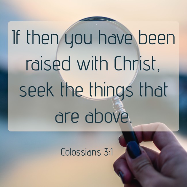If then you have been raised with Christ, seek the things that are above. - Colossians 3:1