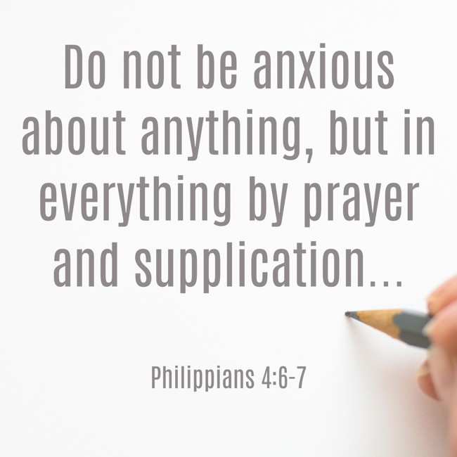 Do not be anxious about anything, but in everything by prayer and supplication... - Philippians 4:6-7