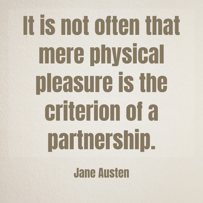 It is not often that mere physical pleasure is the criterion of a partnership. - Jane Austen