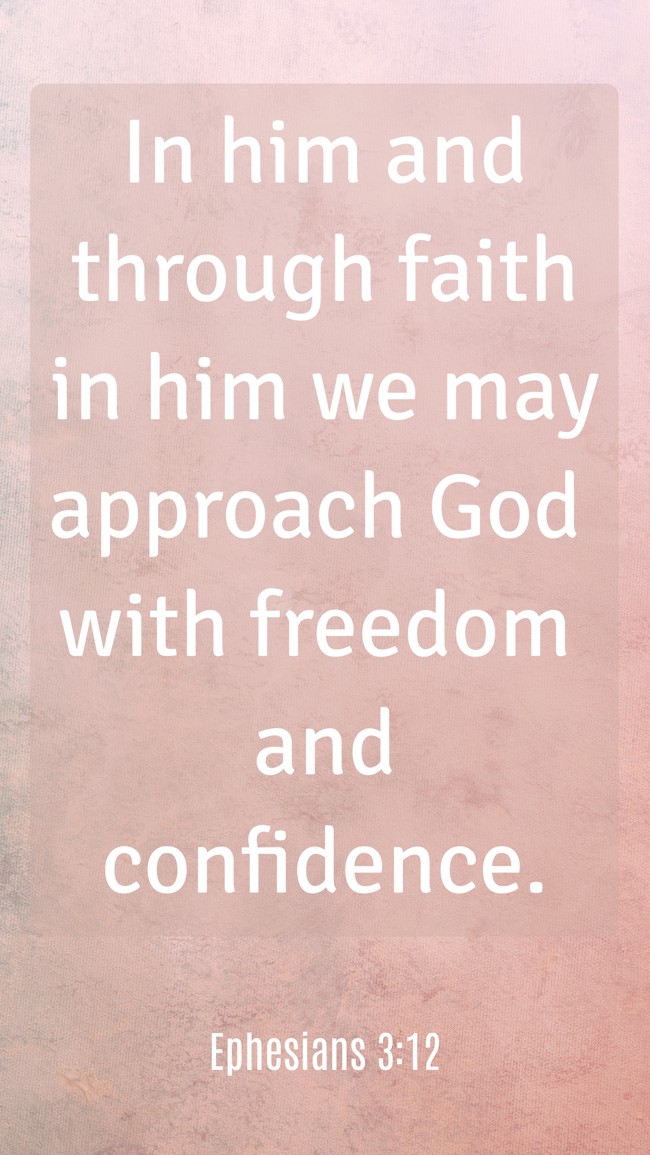 In him and through faith in him we may approach God with freedom and confidence. - Ephesians 3:12