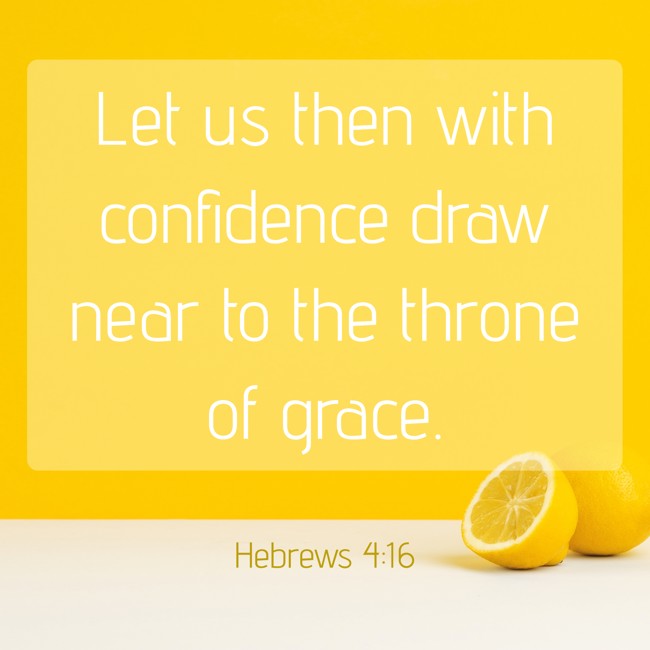 Let us then with confidence draw near to the throne of grace. - Hebrews 4:16