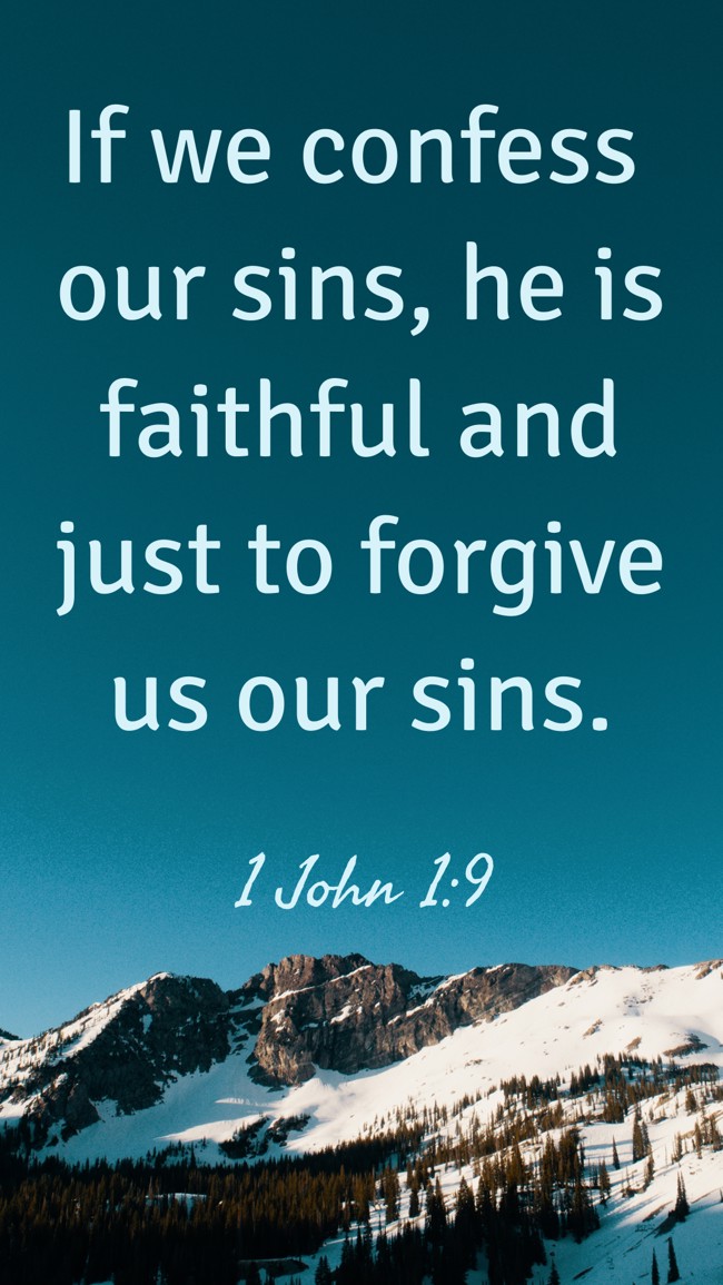 If we confess our sins, he is faithful and just to forgive us our sins. - 1 John 1:9