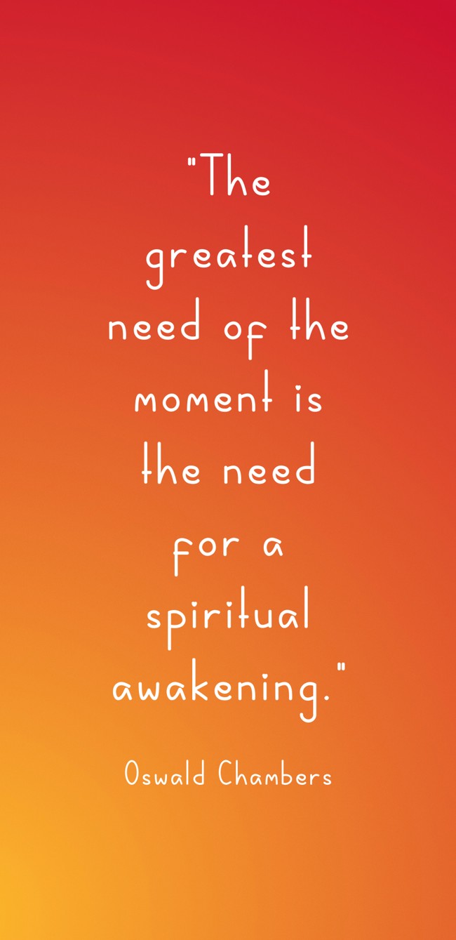 The greatest need of the moment is the need for a spiritual awakening. - Oswald Chambers