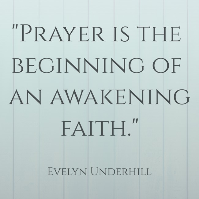 Prayer is the beginning of an awakening faith. - Evelyn Underhill
