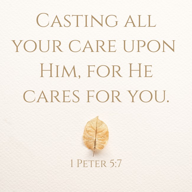 Casting all your care upon Him, for He cares for you. - 1 Peter 5:7