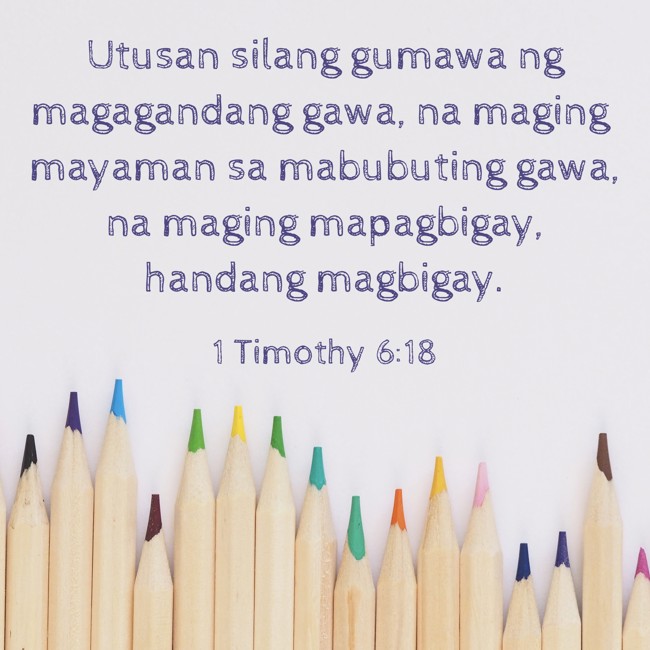 Utusan silang gumawa ng magagandang gawa, na maging mayaman sa mabubuting gawa, na maging mapagbigay, handang magbigay. - 1 Timothy 6:18