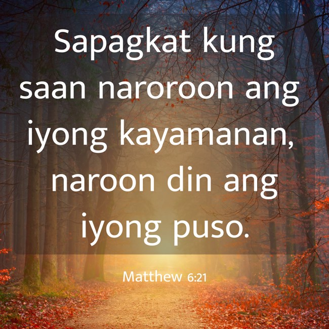 Sapagkat kung saan naroroon ang iyong kayamanan, naroon din ang iyong puso. - Matthew 6:21