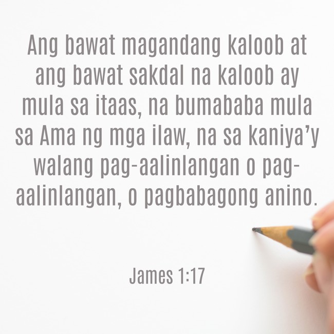 Ang bawat magandang kaloob at ang bawat sakdal na kaloob ay mula sa itaas, na bumababa mula sa Ama ng mga ilaw, na sa kaniya’y walang pag-aalinlangan o pag-aalinlangan, o pagbabagong anino. - James 1:17
