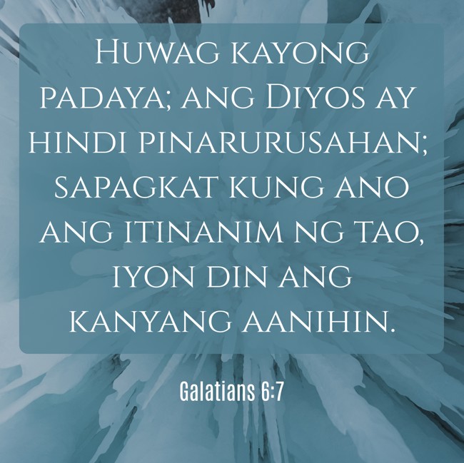 Huwag kayong padaya; ang Diyos ay hindi pinarurusahan; sapagkat kung ano ang itinanim ng tao, iyon din ang kanyang aanihin. - Galatians 6:7