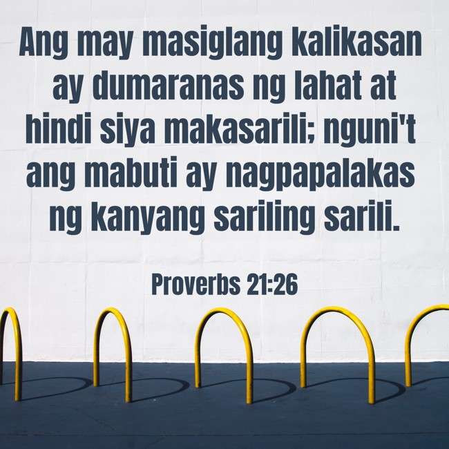 Ang may masiglang kalikasan ay dumaranas ng lahat at hindi siya makasarili; nguni't ang mabuti ay nagpapalakas ng kanyang sariling sarili. - Proverbs 21:26