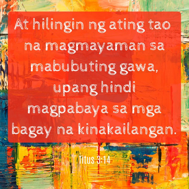 At hilingin ng ating tao na magmayaman sa mabubuting gawa, upang hindi magpabaya sa mga bagay na kinakailangan. - Titus 3:14