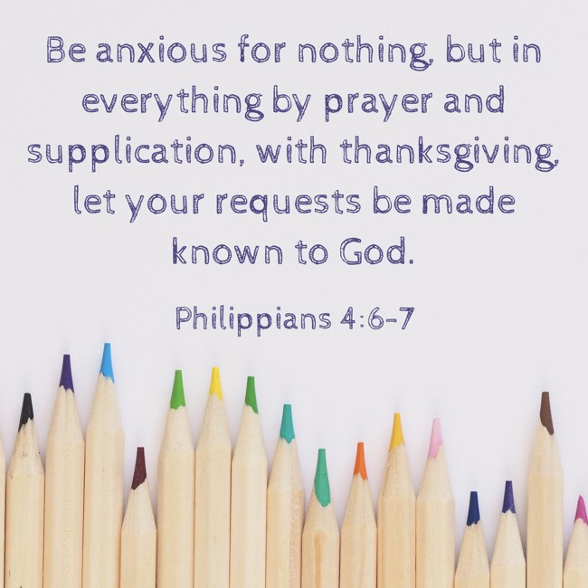 Be anxious for nothing, but in everything by prayer and supplication, with thanksgiving, let your requests be made known to God. - Philippians 4:6-7