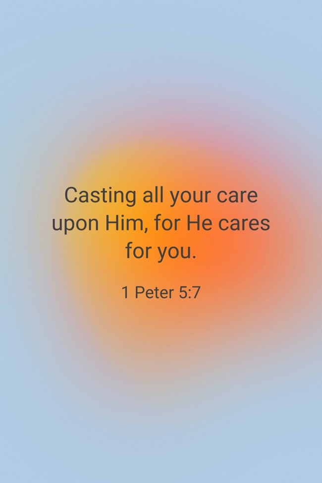 Casting all your care upon Him, for He cares for you. - 1 Peter 5:7