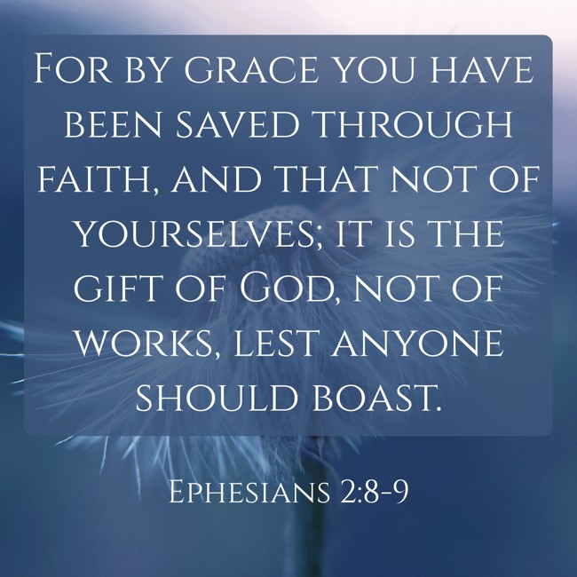 For by grace you have been saved through faith, and that not of yourselves; it is the gift of God, not of works, lest anyone should boast. - Ephesians 2:8-9
