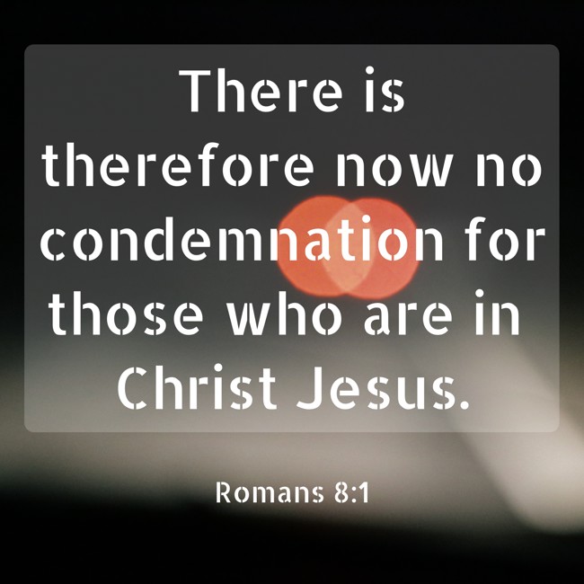 There is therefore now no condemnation for those who are in Christ Jesus. - Romans 8:1