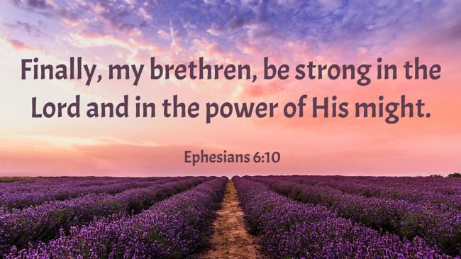 Finally, my brethren, be strong in the Lord and in the power of His might. - Ephesians 6:10