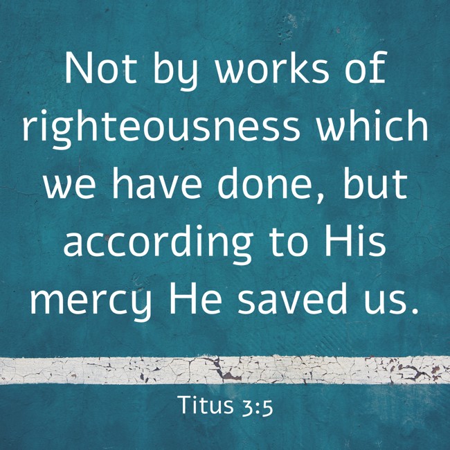 Not by works of righteousness which we have done, but according to His mercy He saved us. - Titus 3:5