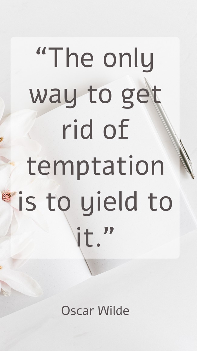 “The only way to get rid of temptation is to yield to it.” - Oscar Wilde