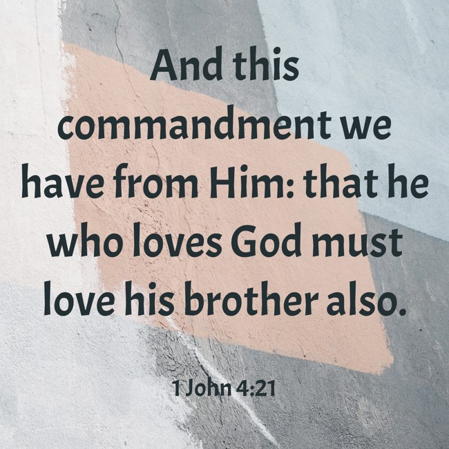 And this commandment we have from Him: that he who loves God must love his brother also. - 1 John 4:21
