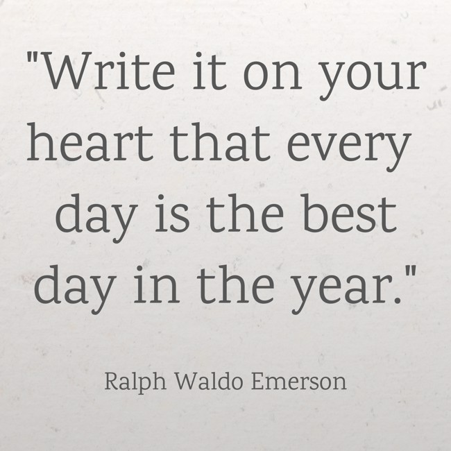 Write it on your heart that every day is the best day in the year. - Ralph Waldo Emerson