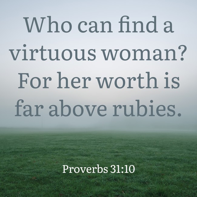 Who can find a virtuous woman? For her worth is far above rubies. - Proverbs 31:10