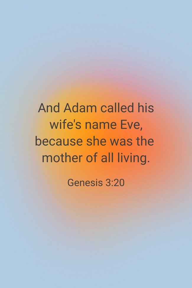 And Adam called his wife's name Eve, because she was the mother of all living. - Genesis 3:20