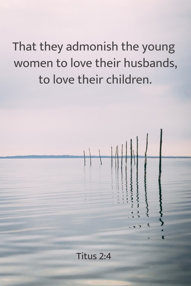 That they admonish the young women to love their husbands, to love their children. - Titus 2:4