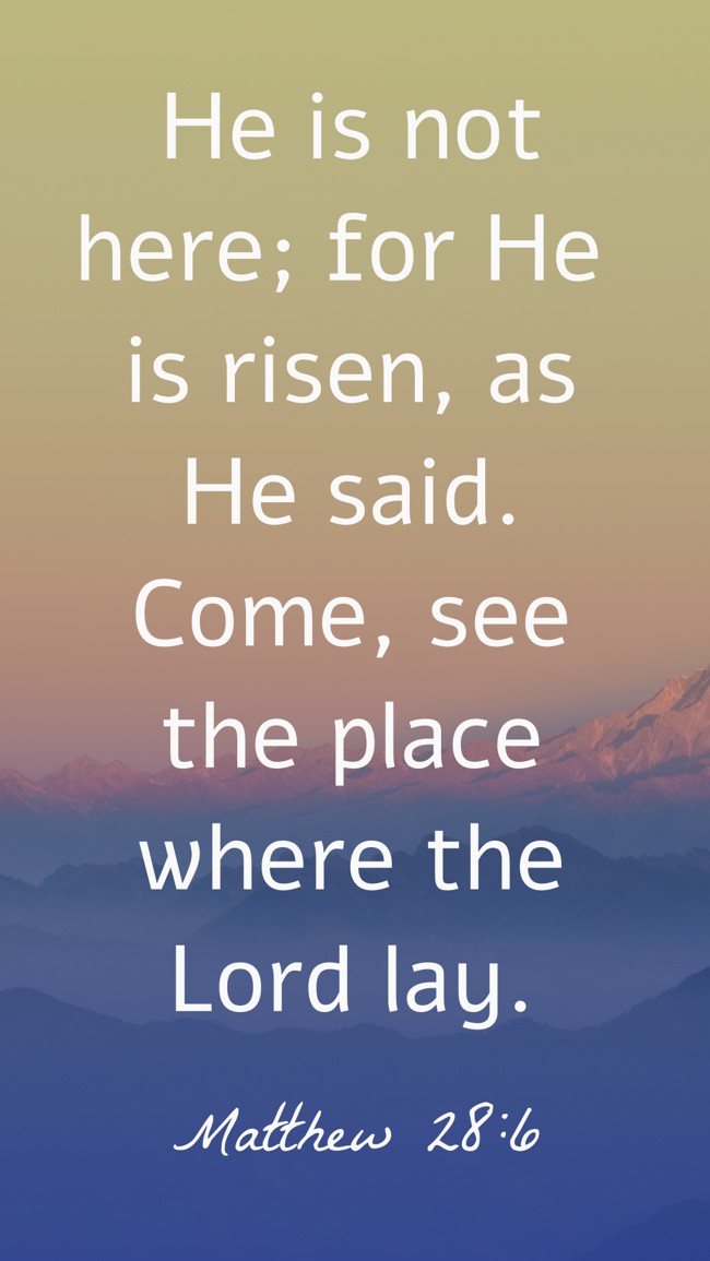 He is not here; for He is risen, as He said. Come, see the place where the Lord lay. - Matthew 28:6