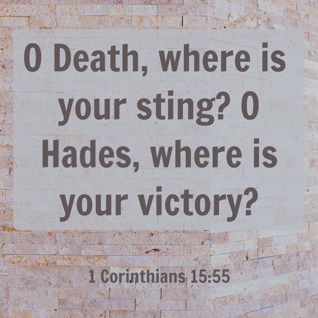O Death, where is your sting? O Hades, where is your victory? - 1 Corinthians 15:55