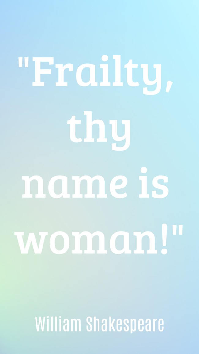 Frailty, thy name is woman! - William Shakespeare