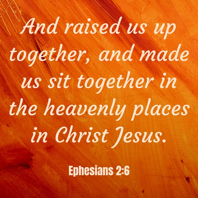 And raised us up together, and made us sit together in the heavenly places in Christ Jesus. - Ephesians 2:6