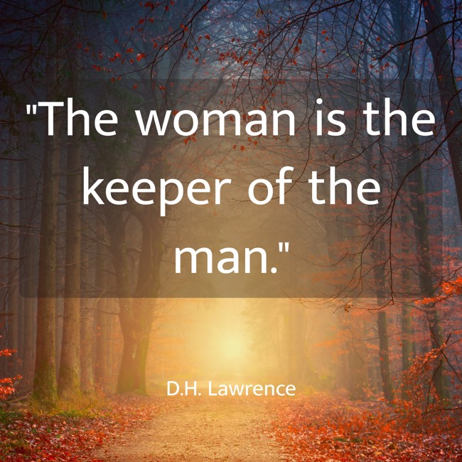 The woman is the keeper of the man. - D.H. Lawrence