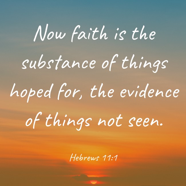 Now faith is the substance of things hoped for, the evidence of things not seen. - Hebrews 11:1