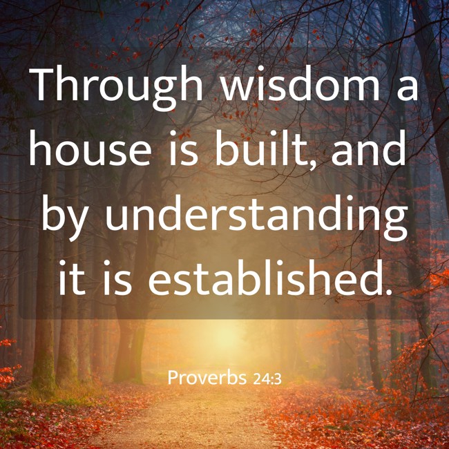Through wisdom a house is built, and by understanding it is established. - Proverbs 24:3
